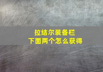 拉结尔装备栏 下面两个怎么获得